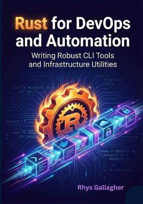 Rust for DevOps and Automation: Writing Robust CLI Tools and Infrastructure Utilities - Rhys Gallagher - cover