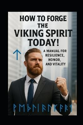 Forge the Viking Spirit Today!: A Manual for Resilience, Honor, and Vitality - Digitalis M - cover
