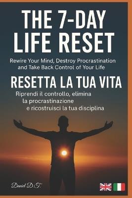 The 7-Day Life Reset: Rewire Your Mind, Destroy Procrastination, and Take Back Control of Your Life Resetta la tua vita in 7 giorni - riprendi il controllo e ricostruisci la tua disciplina - Daniel Di Taranto - cover