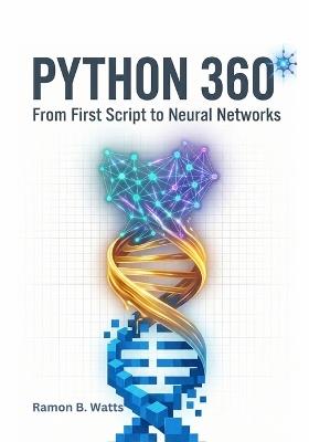 Python 360°: First Script to Neural Networksfrom - Ramon B Watts - cover