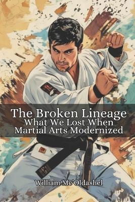 The Broken Lineage: What We Lost When Martial Arts Modernized - William Mc'Oldashel - cover