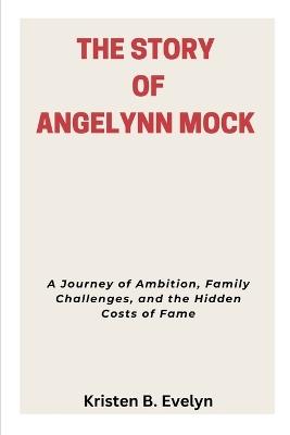 The Story of Angelynn Mock: A Journey of Ambition, Family Challenges, and the Hidden Costs of Fame - Kristen B Evelyn - cover