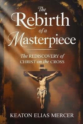 The Rebirth of a Masterpiece: The Rediscovery of Rubens' -Christ on the Cross- - Keaton Elias Mercer - cover