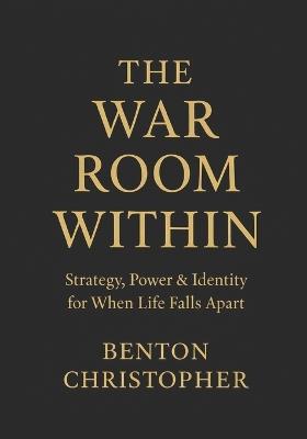 The War Room Within: A Field Manual for Reclaiming Power, Building Income, and Becoming Unbreakable Under Fire - Benton Christopher - cover