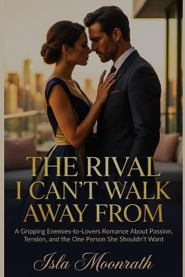 The Rival I Can't Walk Away from: A Gripping Enemies-to-Lovers Romance About Passion, Tension, and the One Person She Shouldn't Want - Isla Moonrath - cover