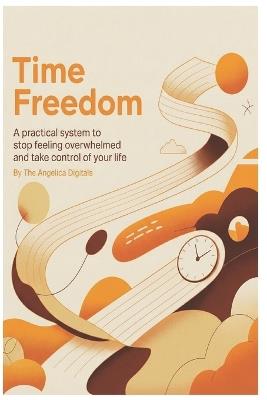 Time Freedom: A practical system to stop feeling overwhelmed and take control of your life - The Angelica Digitals - cover
