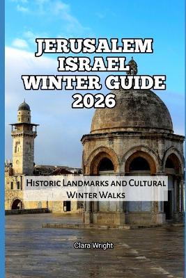 Jerusalem Israel Winter Guide 2026: Historic Landmarks and Cultural Winter Walks - Clara Wright - cover