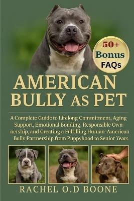 American Bully as Pet: A Complete Guide to Lifelong Commitment, Aging Support, Emotional Bonding, Responsible Ownership, and Creating a Fulfilling Human-American Bully Partnership from Puppyhood to Senior Years - Rachel O D Boone - cover