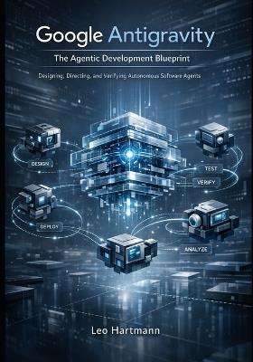 Google Antigravity: The Agentic Development Blueprint: Designing, Directing, and Verifying Autonomous Software Agents - Leo Hartmann - cover