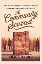 A Community Scarred: The Human Story of the Oklahoma City Bombing and Its Enduring Spirit