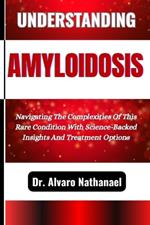 Understanding Amyloidosis: Navigating The Complexities Of This Rare Condition With Science-Backed Insights And Treatment Options