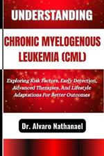 Understanding Chronic Myelogenous Leukemia (CML): Exploring Risk Factors, Early Detection, Advanced Therapies, And Lifestyle Adaptations For Better Outcomes