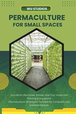 Permaculture for Small Spaces: Designing Abundant Gardens in Urban Environments