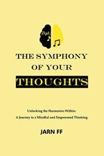 The Symphony of Your Thoughts: Unlocking the Harmonies Within: A Journey to a Mindful and Empowered Thinking