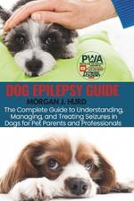 Dog Epilepsy Guide: The Complete Guide to Understanding, Managing, and Treating Seizures in Dogs for Pet Parents and Professionals