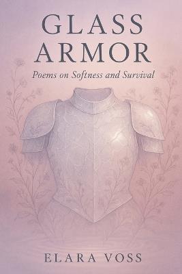 Glass Armor: Poems on Softness and Survival - Elara Voss - cover