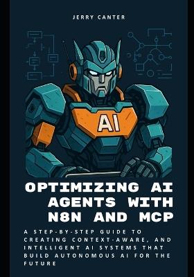 Optimizing AI Agents with n8n and MCP: A Step-by-Step Guide to Creating Context-Aware, and Intelligent AI Systems that Build Autonomous AI for the Future - Jerry Canter - cover