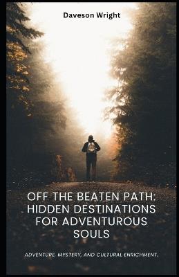 Off the Beaten Path: Hidden Destinations for Adventurous Souls: Adventure, mystery, and cultural enrichment. - Daveson Wright - cover