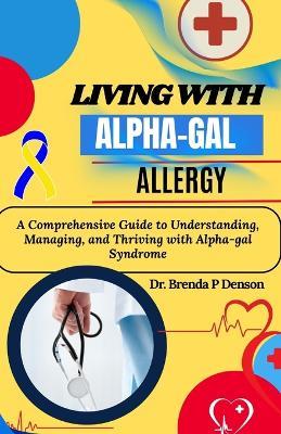 living with Alpha-gal Allergy: A Comprehensive Guide to Understanding, Managing, and Thriving with Alpha-gal Syndrome - Brenda P Denson - cover