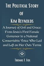 The Political Story of Kim Reynolds: A Journey of Grit and Grace: From Iowa's First Female Governor to a National Conservative Voice Who Led and Left on Her Own Terms
