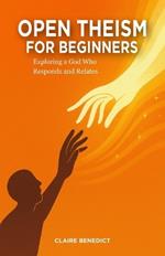 Open Theism for Beginners: Exploring a God Who Responds and Relates