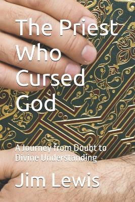 The Priest Who Cursed God: A Journey from Doubt to Divine Understanding - Jim Lewis - cover