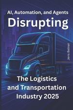 AI, Automation, and Agents Disrupting the Logistics and Transportation Industry 2025: What's Actually Happening, What's Just Hype, and What You Should Do Before It's Too Late