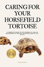 Caring for Your Horsefield Tortoise: A Complete Guide to Pet Ownership, Health Requirements, Feeding, Behavior, Habitat Set-Up Etc