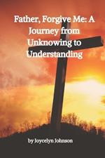Father, Forgive Me: A Journey from Unknowing to Understanding