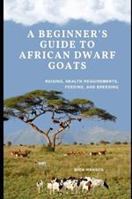 A Beginner's Guide to African Dwarf Goats: Raising, Health Requirements, Feeding, and Breeding