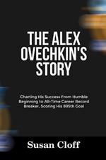 The Alex Ovechkin's Story: Charting His Success From Humble Beginning to All-Time Career Record Breaker, Scoring His 895th Goal