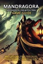 Mandragora Whispers of the Witch Tree Game Guide: Master Every Boss, Unlock Hidden Secrets, and Dominate Eridoria with Expert Strategies, Combat Techniques, and Character Builds