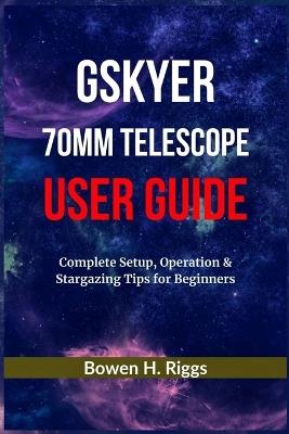 Gskyer 70mm Telescope User Guide: Complete Setup, Operation & Stargazing Tips for Beginners - Bowen H Riggs - cover