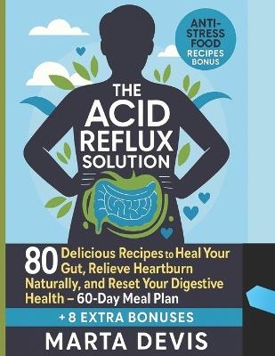 The Acid Reflux Solution: 80 Delicious Recipes to Heal Your Gut, Relieve Heartburn Naturally, and Reset Your Digestive Health - 60-Day Meal Plan - Marta Devis - cover