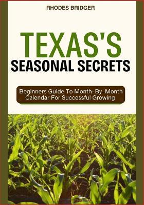 Texas's Seasonal Secrets: Beginners Guide To Month-By-Month Calendar For Successful Growing - Rhodes Bridger - cover