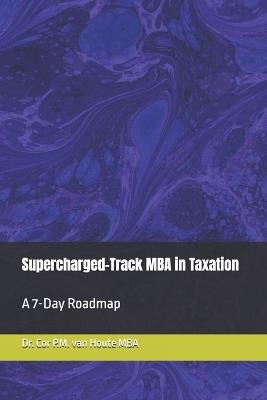 Supercharged-Track MBA in Taxation: A 7-Day Roadmap - Cor P M Van Houte Mba - cover