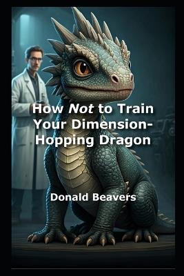 How Not to Train Your Dimension-Hopping Dragon - Donald Beavers - cover
