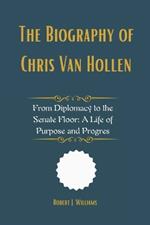 The Biography of Chris Van Hollen: From Diplomacy to the Senate Floor: A Life of Purpose and Progres