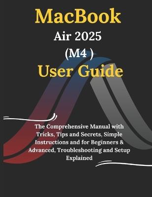 MacBook Air 2025 M4 User Guide: The Comprehensive Manual with Tricks, Tips and Secrets, Simple Instructions and for Beginners & Advanced, Troubleshooting and Setup Explained - Jamie Webster - cover