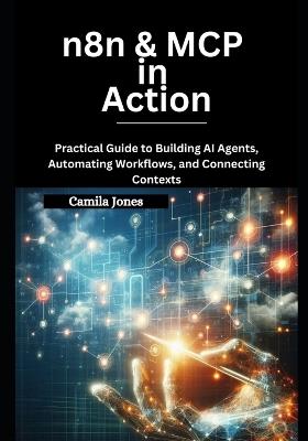 n8n & MCP in Action: Practical Guide to Building AI Agents, Automating Workflows, and Connecting Contexts - Camila Jones - cover