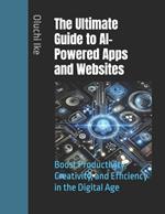 The Ultimate Guide to AI-Powered Apps and Websites: Boost Productivity, Creativity, and Efficiency in the Digital Age