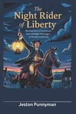 The Night Rider of Liberty: The True Story of Paul Revere - From Midnight Messenger to Revolutionary Icon
