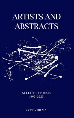 Artists and Abstracts: Selected Poems 1995-2025 - Kytka Hilmar - cover