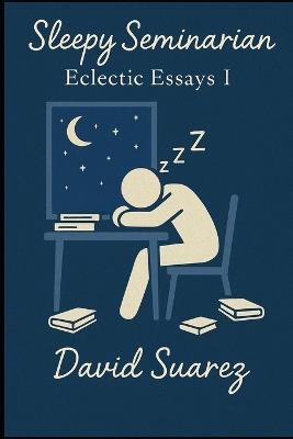 Sleepy Seminarian: Eclectic Essays I - David Suarez - cover