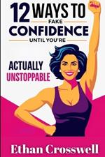 12 Ways to Fake Confidence Until You're Actually Unstoppable