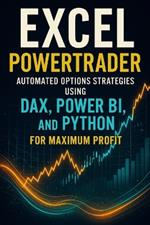Excel PowerTrader: Automated Options Strategies Using DAX, Power BI, and Python for Maximum Profit