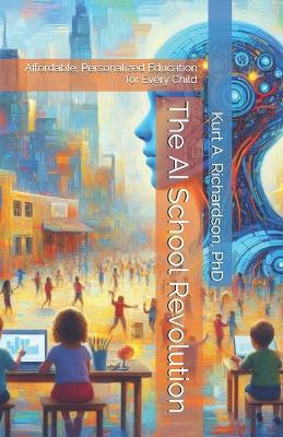 The AI School Revolution: Affordable, Personalized Education for Every Child - Kurt Richardson - cover