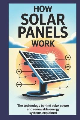 How Solar Panels Work: The Technology Behind Solar Power and Renewable Energy Systems Explained - Owen Delaney - cover