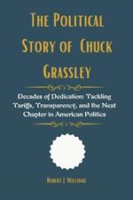 The Political Story of Chuck Grassley: Decades of Dedication: Tackling Tariffs, Transparency, and the Next Chapter in American Politics
