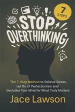 Stop Overthinking in 7 Steps: A Science-Backed Guide to Letting Go of Perfectionism, Easing Stress, and Decluttering Your Mind to Find Mental Clarity